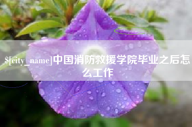 鄢陵中国消防救援学院毕业之后怎么工作