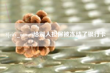 鄢陵给别人担保被冻结了银行卡