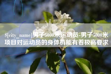 鄢陵男子5000米运动员-男子5000米项目对运动员的身体机能有着极高要求