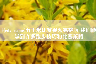 鄢陵五千米比赛视频完整版-我们能学到许多跑步技巧和比赛策略