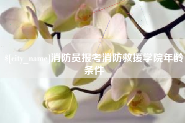 鄢陵消防员报考消防救援学院年龄条件