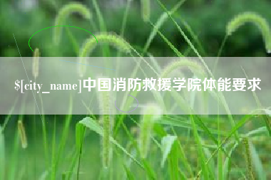 鄢陵中国消防救援学院体能要求