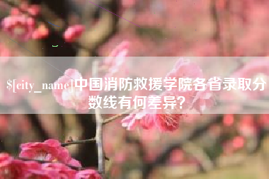 鄢陵中国消防救援学院各省录取分数线有何差异？