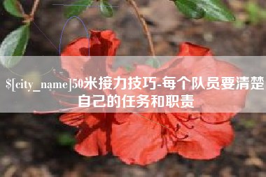 鄢陵50米接力技巧-每个队员要清楚自己的任务和职责