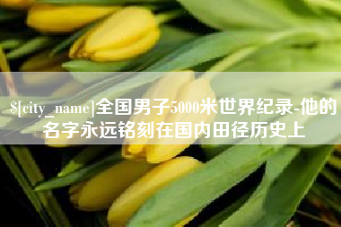 鄢陵全国男子5000米世界纪录-他的名字永远铭刻在国内田径历史上
