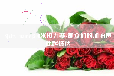 鄢陵500米接力赛-观众们的加油声此起彼伏