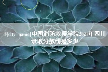 鄢陵中国消防救援学院2021年四川录取分数线是多少