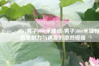 鄢陵男子5000米成绩-男子5000米项目一直是耐力与速度的激烈碰撞