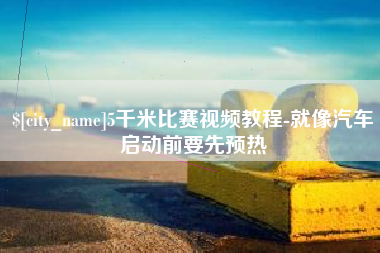 鄢陵5千米比赛视频教程-就像汽车启动前要先预热