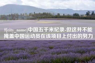 鄢陵中国五千米纪录-但这并不能掩盖中国运动员在该项目上付出的努力