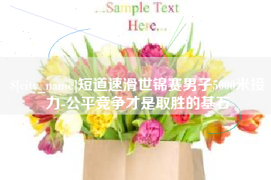 鄢陵短道速滑世锦赛男子5000米接力-公平竞争才是取胜的基石 鄢陵短道速滑世锦赛男子5000米接力-公平竞争才是取胜的基石