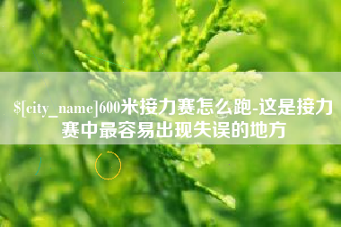 鄢陵600米接力赛怎么跑-这是接力赛中最容易出现失误的地方