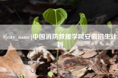 鄢陵中国消防救援学院安徽招生计划