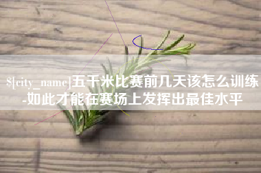 鄢陵五千米比赛前几天该怎么训练-如此才能在赛场上发挥出最佳水平