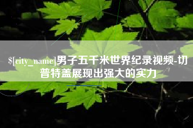 鄢陵男子五千米世界纪录视频-切普特盖展现出强大的实力