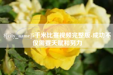 鄢陵5千米比赛视频完整版-成功不仅需要天赋和努力