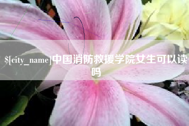 鄢陵中国消防救援学院女生可以读吗