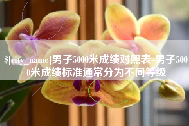 鄢陵男子5000米成绩对照表-男子5000米成绩标准通常分为不同等级