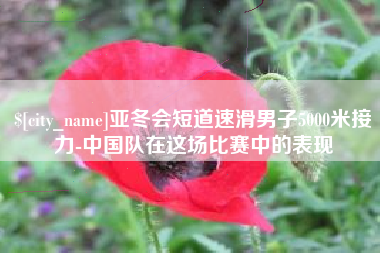 鄢陵亚冬会短道速滑男子5000米接力-中国队在这场比赛中的表现