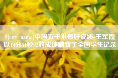 鄢陵中国五千米最好成绩-王军霞以14分51秒92的成绩刷新了全国学生记录
