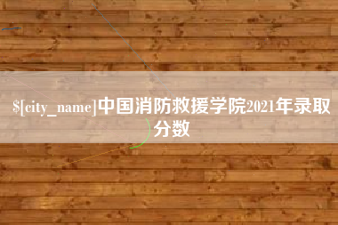 鄢陵中国消防救援学院2021年录取分数