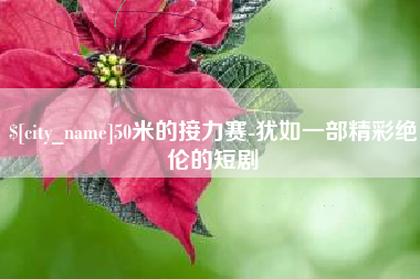 鄢陵50米的接力赛-犹如一部精彩绝伦的短剧