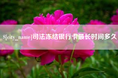 鄢陵司法冻结银行卡最长时间多久