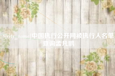 鄢陵中国执行公开网被执行人名单查询孟凡鹏