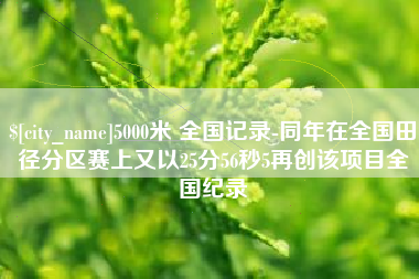 鄢陵5000米 全国记录-同年在全国田径分区赛上又以25分56秒5再创该项目全国纪录