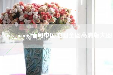 鄢陵缅甸中国地图全图高清版大图