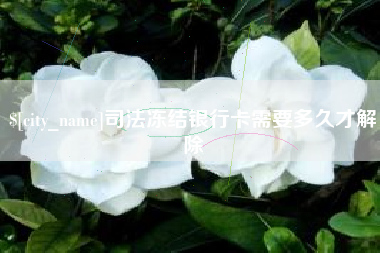 鄢陵司法冻结银行卡需要多久才解除
