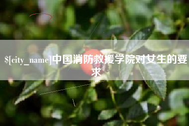 鄢陵中国消防救援学院对女生的要求