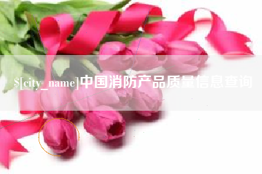 鄢陵中国消防产品质量信息查询