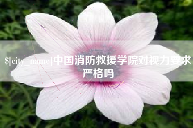 鄢陵中国消防救援学院对视力要求严格吗