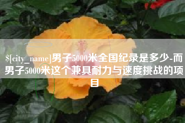 鄢陵男子5000米全国纪录是多少-而男子5000米这个兼具耐力与速度挑战的项目