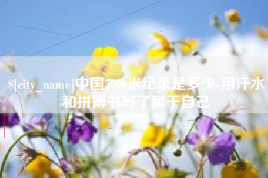 鄢陵中国5000米纪录是多少-用汗水和拼搏书写了属于自己