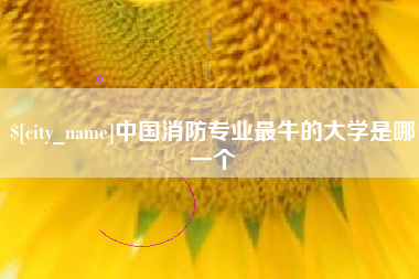 鄢陵中国消防专业最牛的大学是哪一个