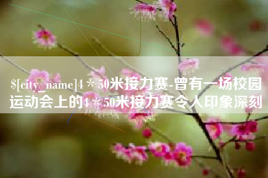 鄢陵4＊50米接力赛-曾有一场校园运动会上的4＊50米接力赛令人印象深刻
