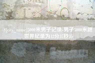 鄢陵5000米男子记录-男子5000米跑世界纪录为12分37秒35