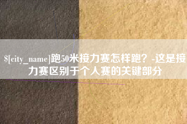 鄢陵跑50米接力赛怎样跑？-这是接力赛区别于个人赛的关键部分