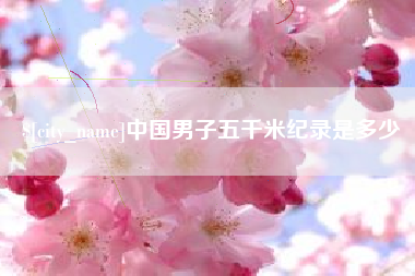 鄢陵中国男子五千米纪录是多少