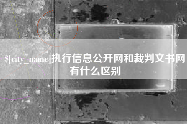 鄢陵执行信息公开网和裁判文书网有什么区别