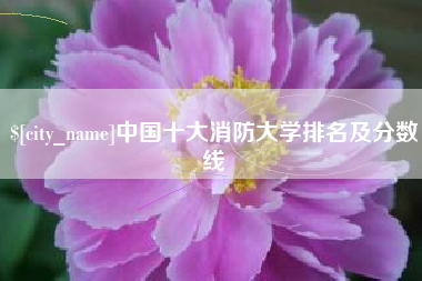 鄢陵中国十大消防大学排名及分数线