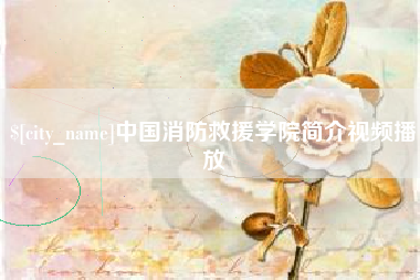 鄢陵中国消防救援学院简介视频播放