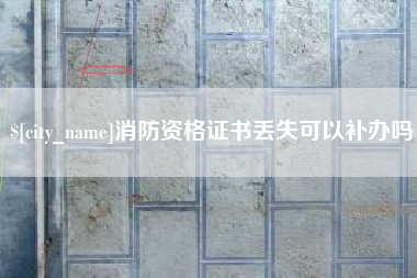 鄢陵消防资格证书丢失可以补办吗