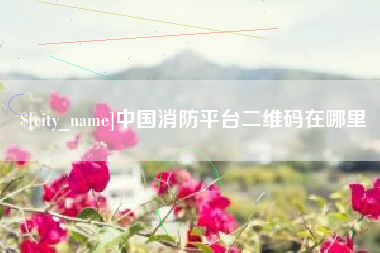 鄢陵中国消防平台二维码在哪里