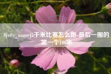 鄢陵5千米比赛怎么跑-最后一圈的第一个100米