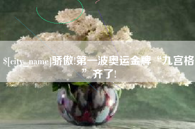 鄢陵骄傲!第一波奥运金牌“九宫格”齐了!