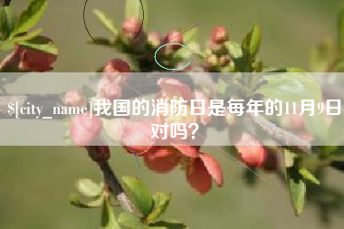 鄢陵我国的消防日是每年的11月9日对吗？