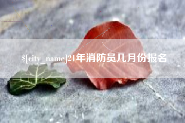 鄢陵21年消防员几月份报名
